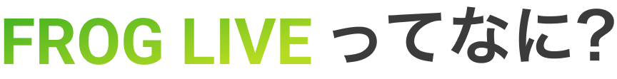 FROG LIVE ってなに?